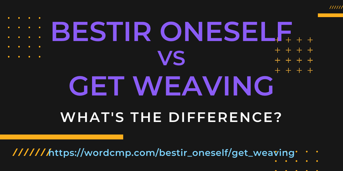 Difference between bestir oneself and get weaving