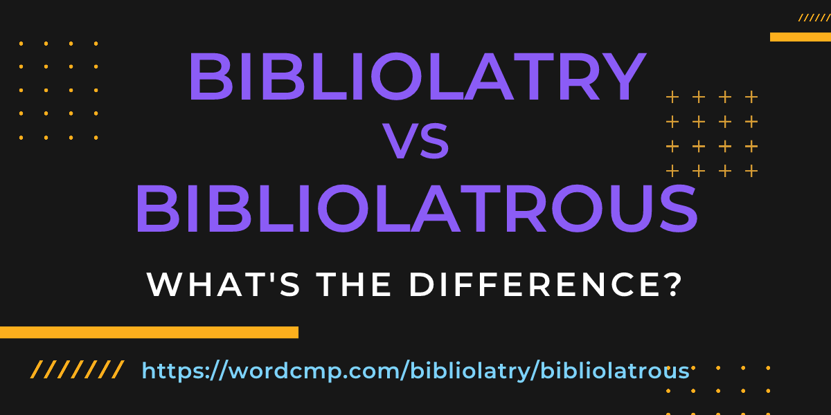 Difference between bibliolatry and bibliolatrous