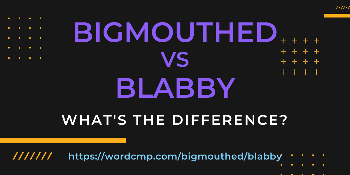 Difference between bigmouthed and blabby