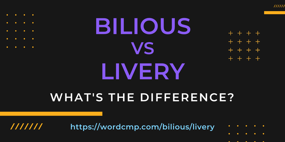 Difference between bilious and livery