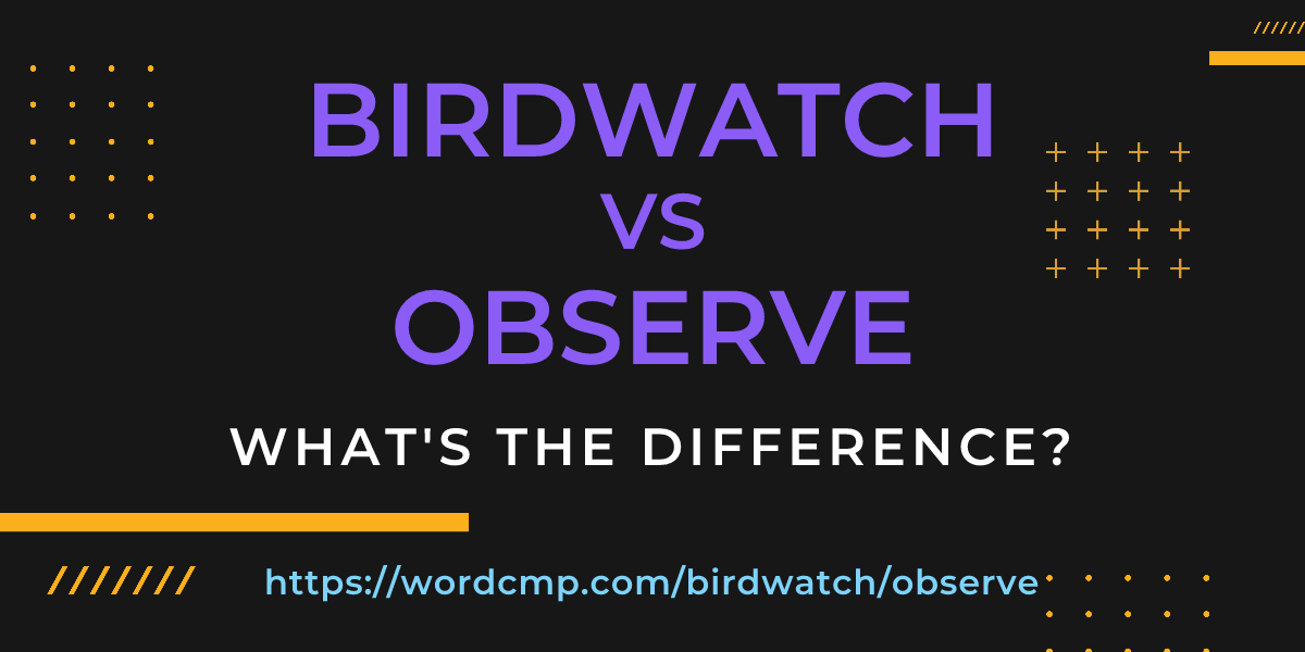 Difference between birdwatch and observe