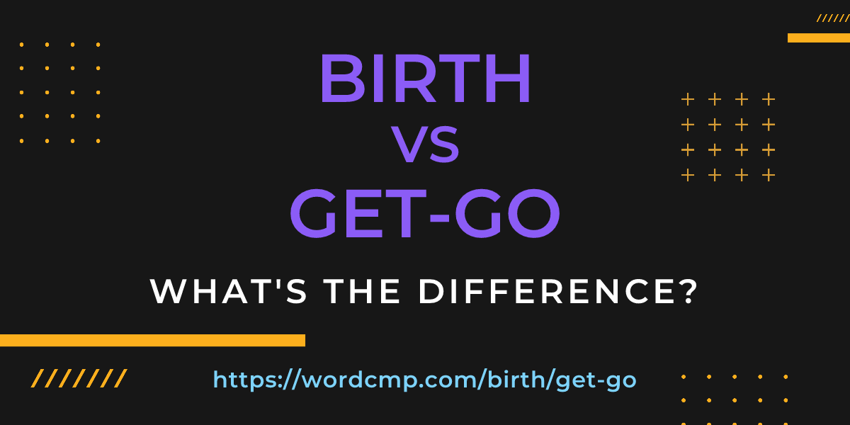 Difference between birth and get-go
