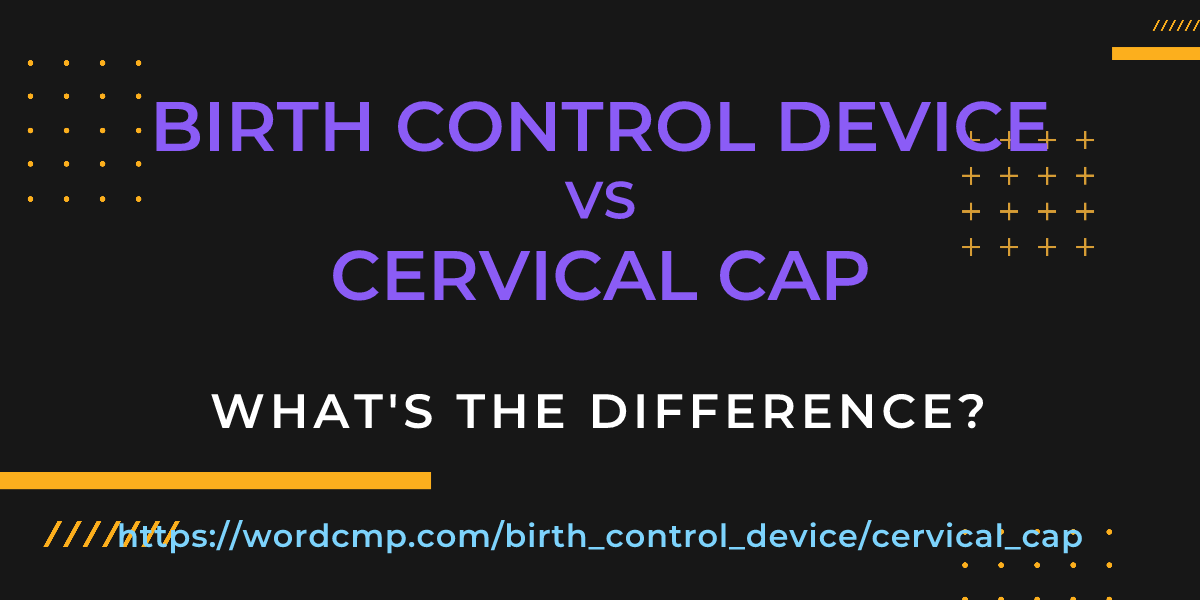 Difference between birth control device and cervical cap