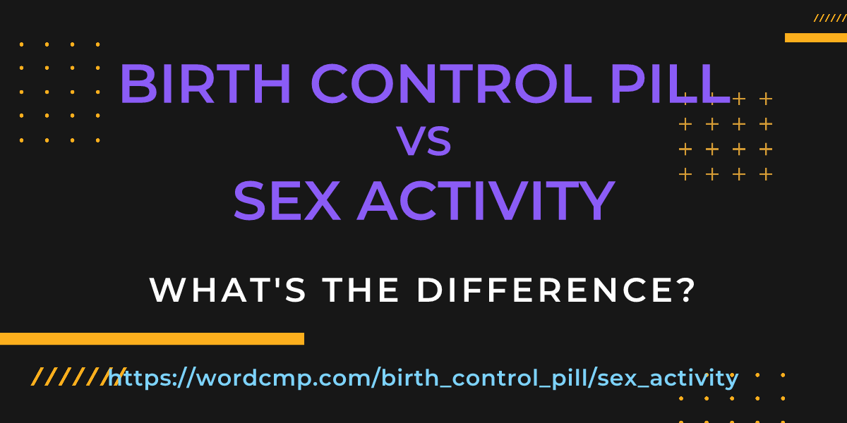 Difference between birth control pill and sex activity