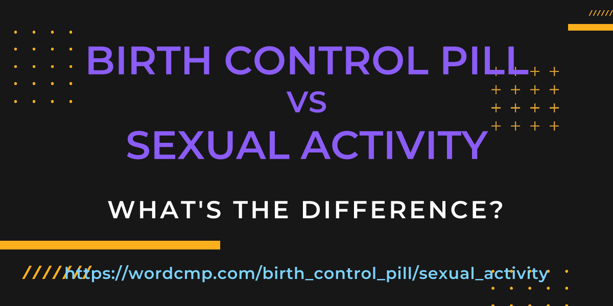 Difference between birth control pill and sexual activity