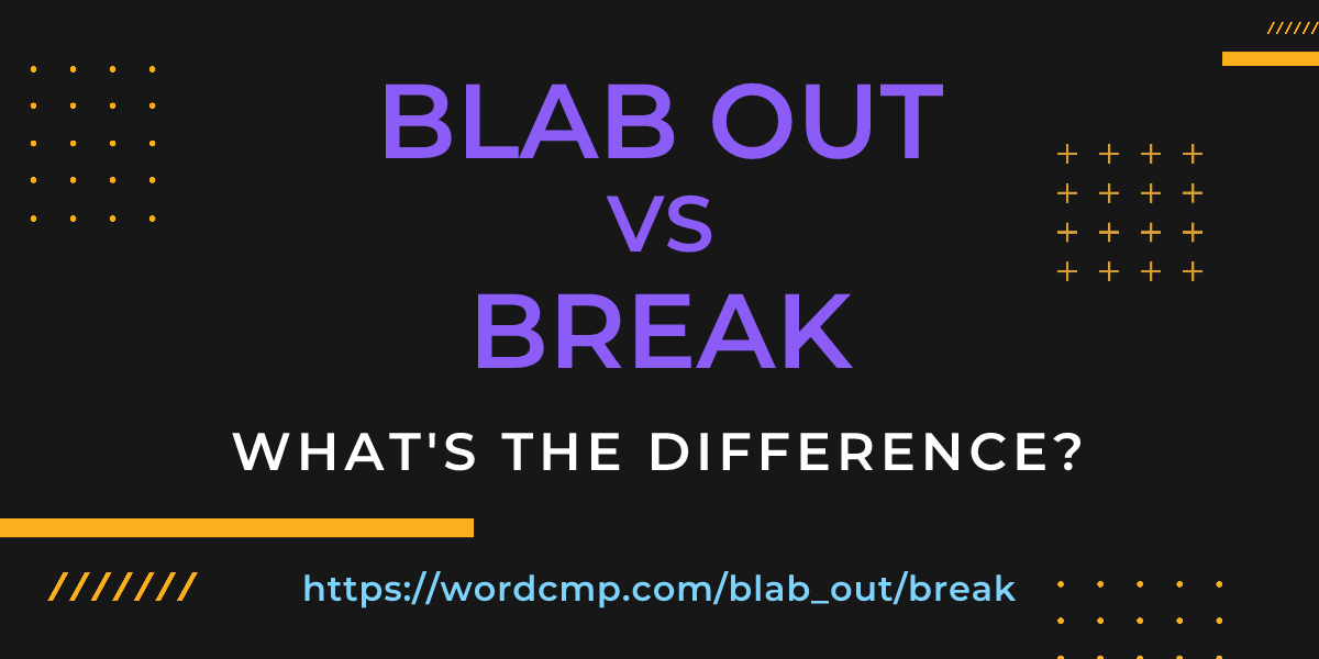 Difference between blab out and break