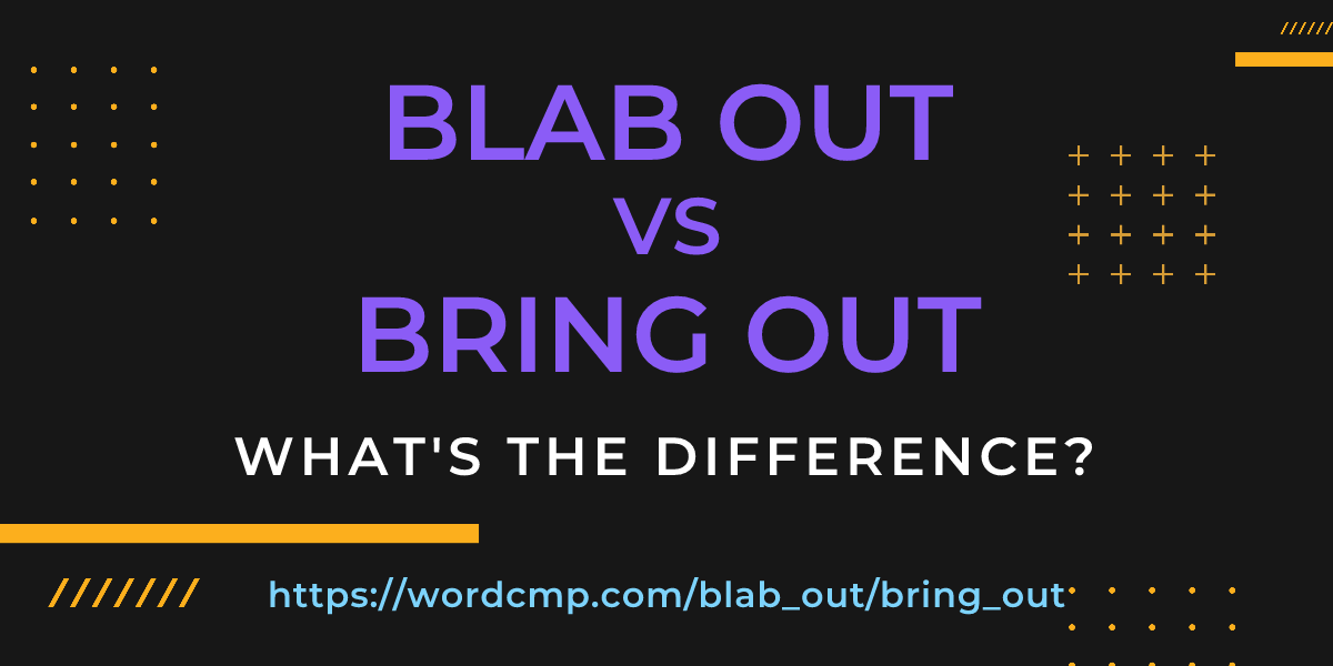 Difference between blab out and bring out