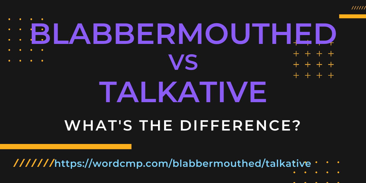 Difference between blabbermouthed and talkative