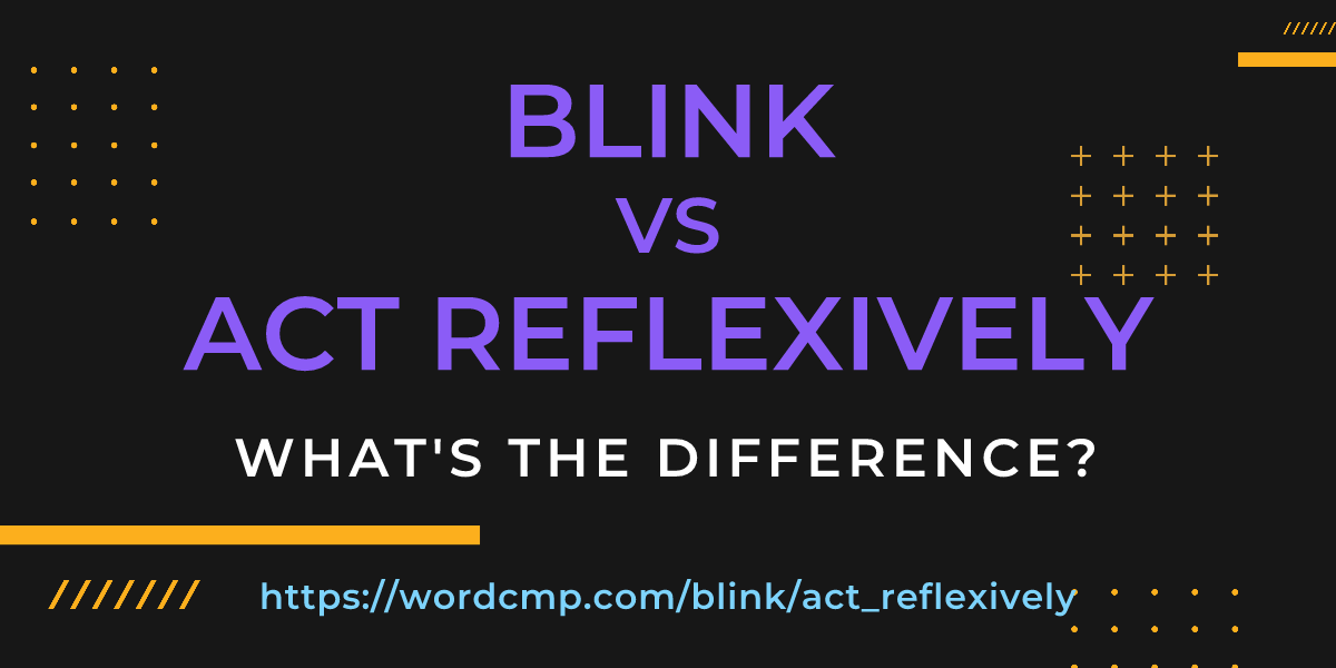 Difference between blink and act reflexively