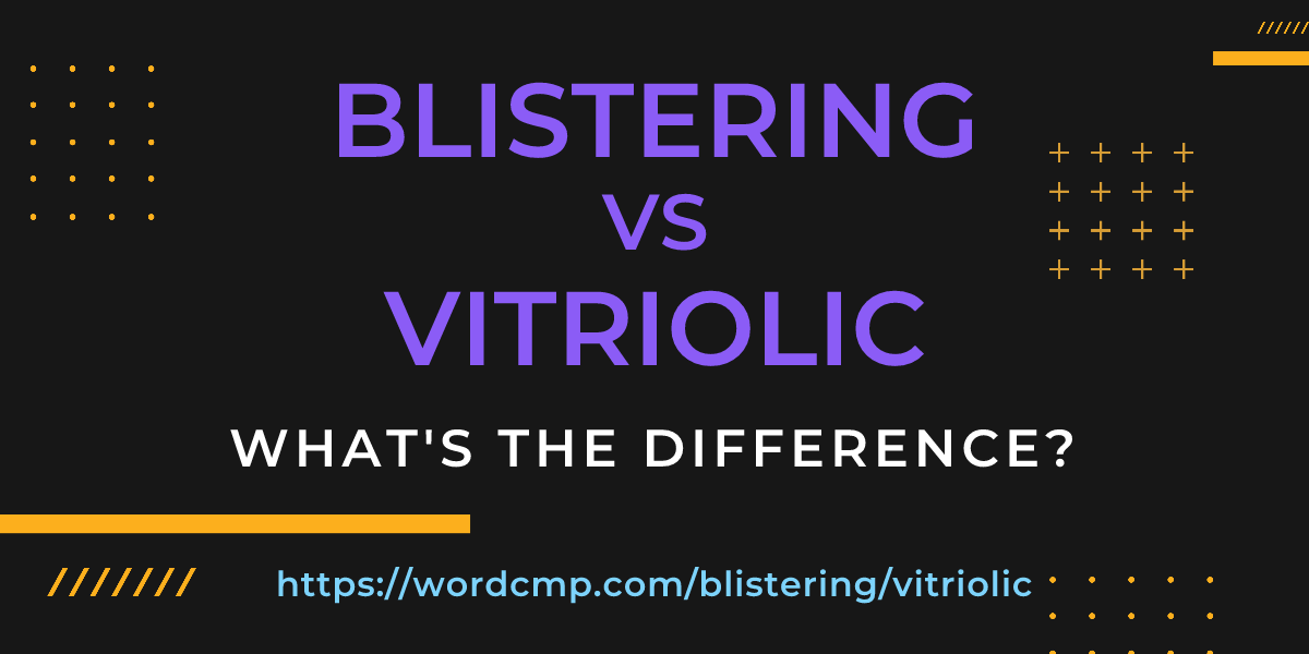 Difference between blistering and vitriolic