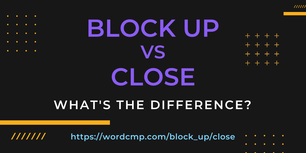 Difference between block up and close