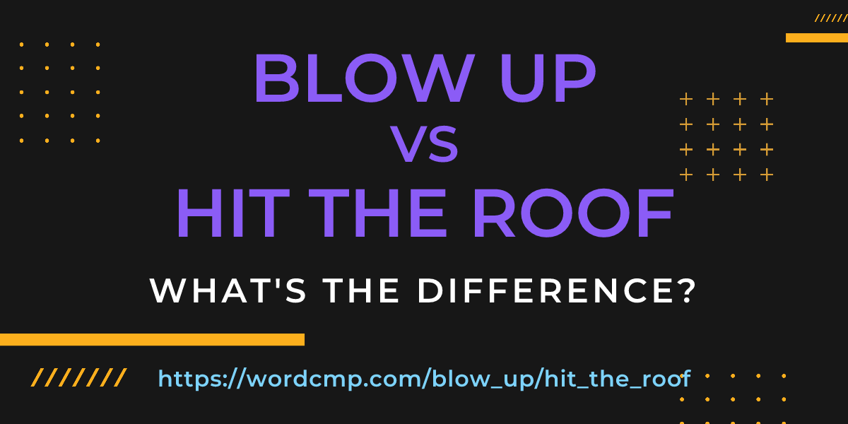 Difference between blow up and hit the roof