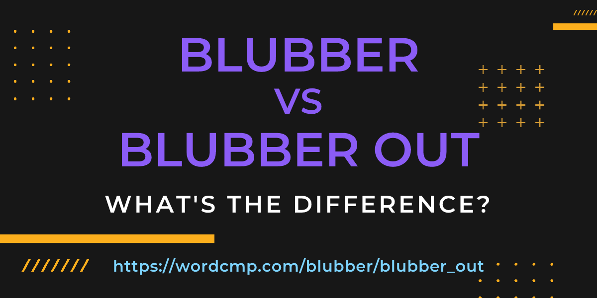 Difference between blubber and blubber out