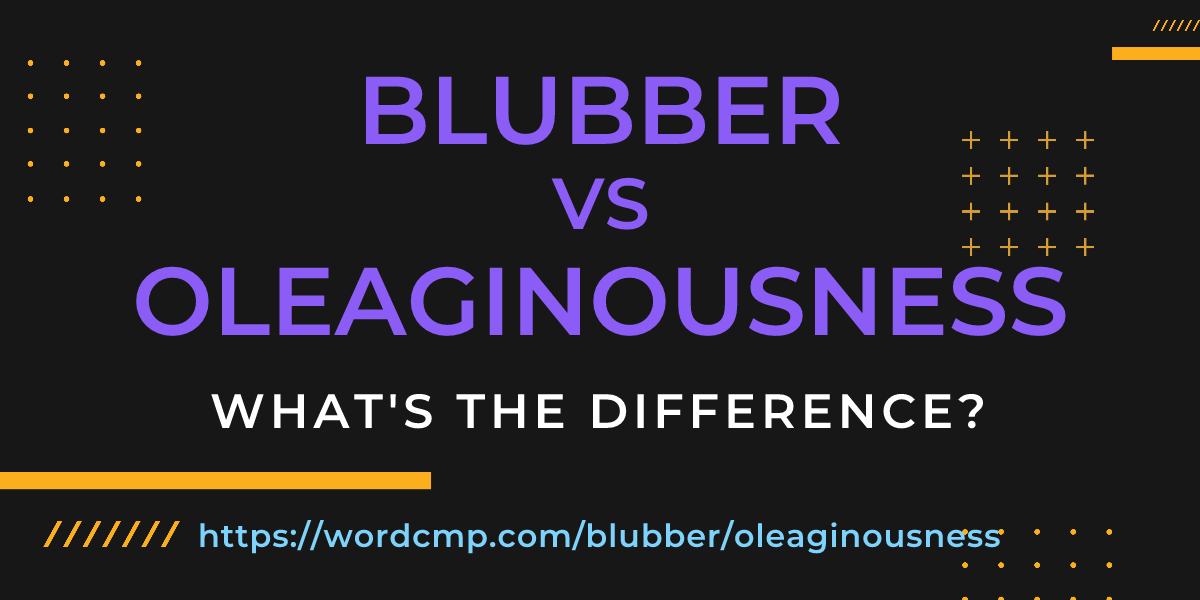 Difference between blubber and oleaginousness