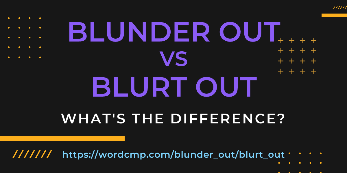 Difference between blunder out and blurt out