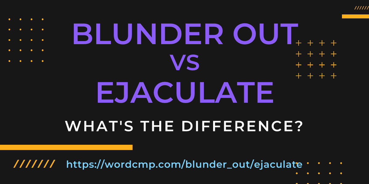 Difference between blunder out and ejaculate