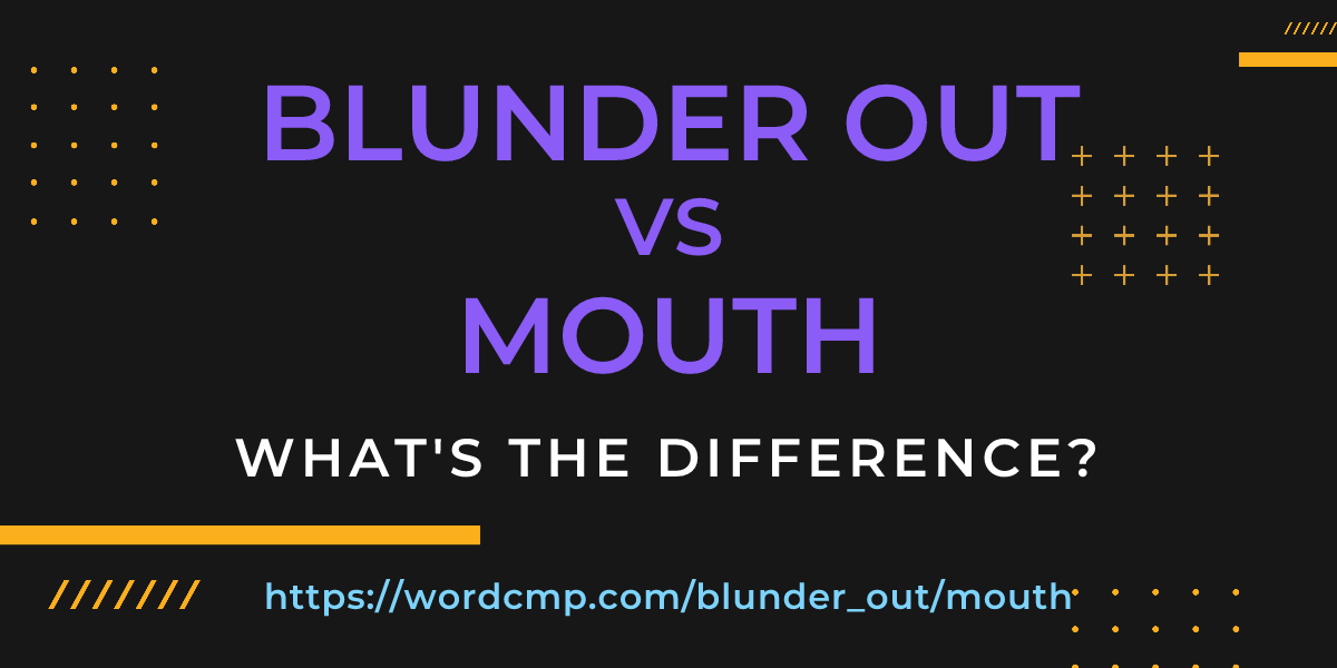 Difference between blunder out and mouth