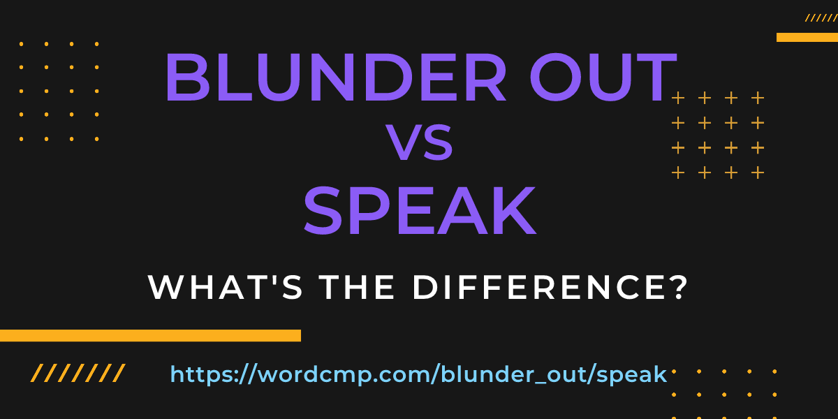 Difference between blunder out and speak