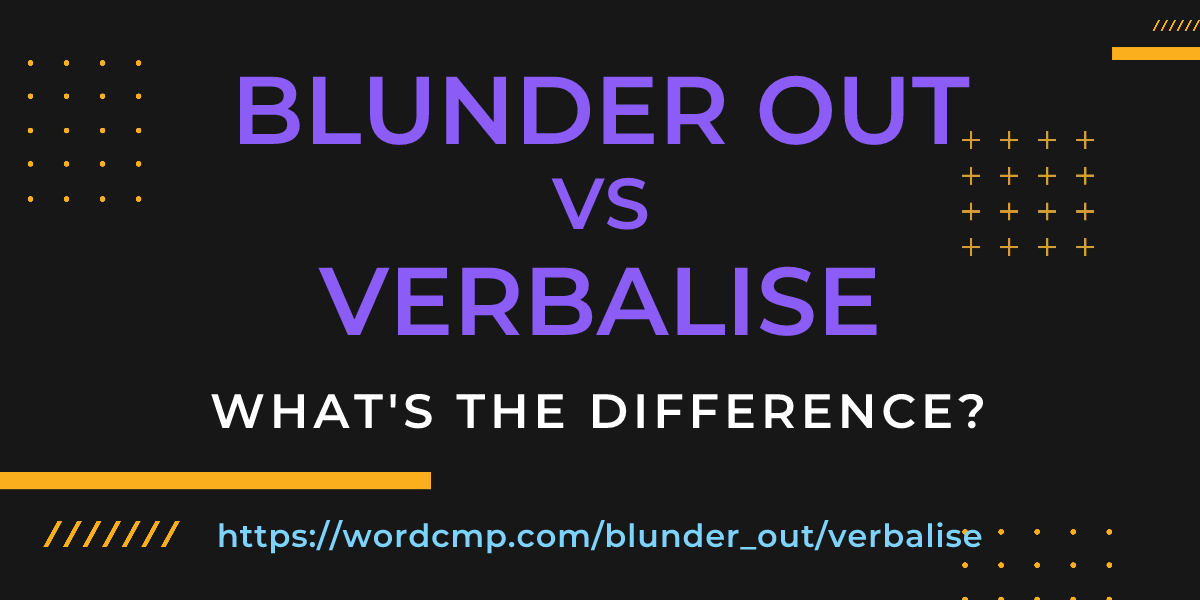 Difference between blunder out and verbalise