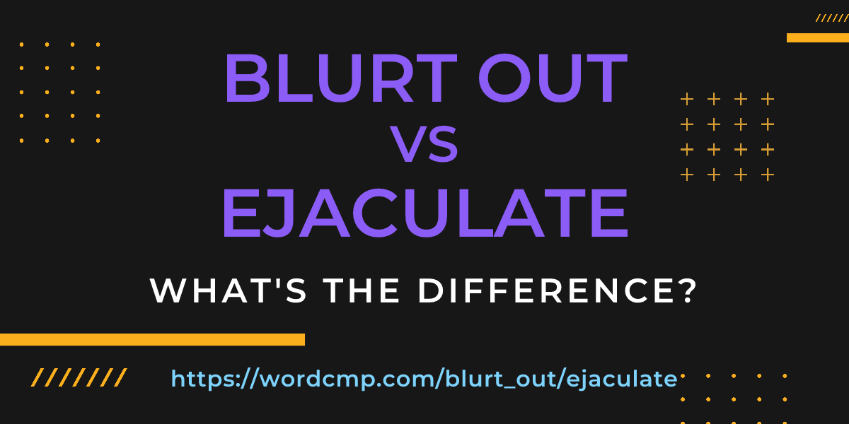 Difference between blurt out and ejaculate
