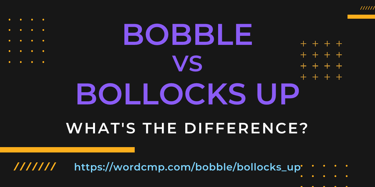Difference between bobble and bollocks up