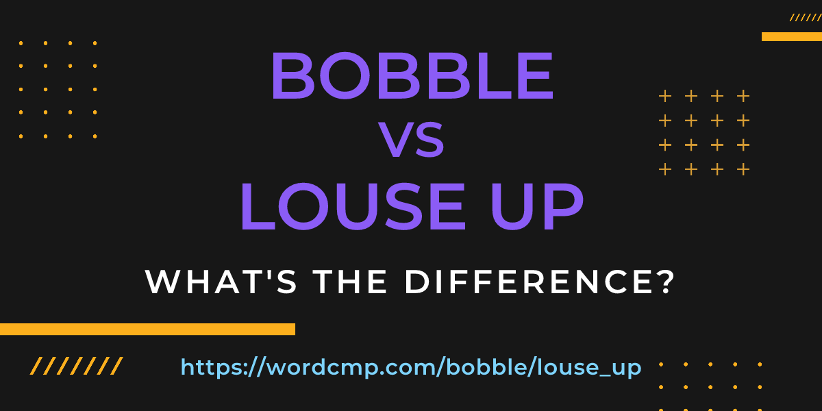 Difference between bobble and louse up
