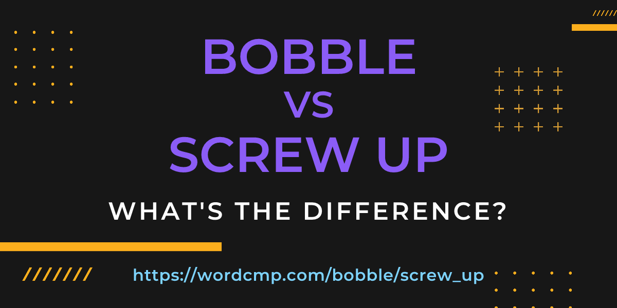 Difference between bobble and screw up