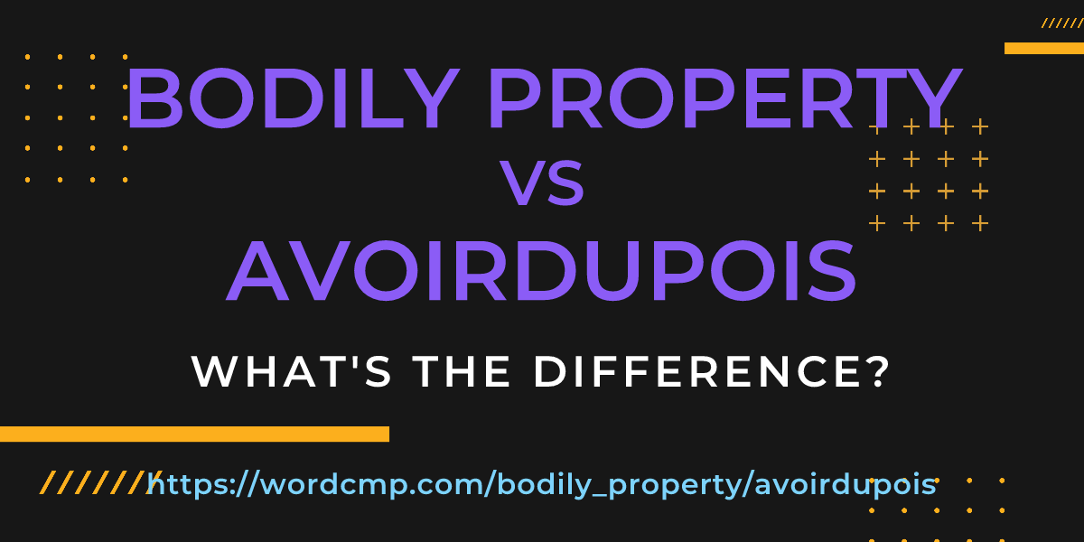 Difference between bodily property and avoirdupois