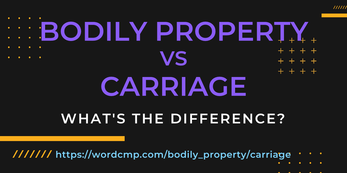 Difference between bodily property and carriage