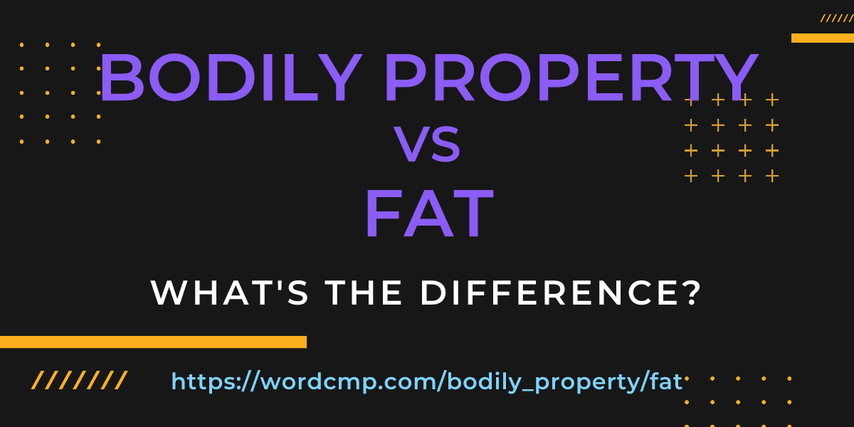 Difference between bodily property and fat