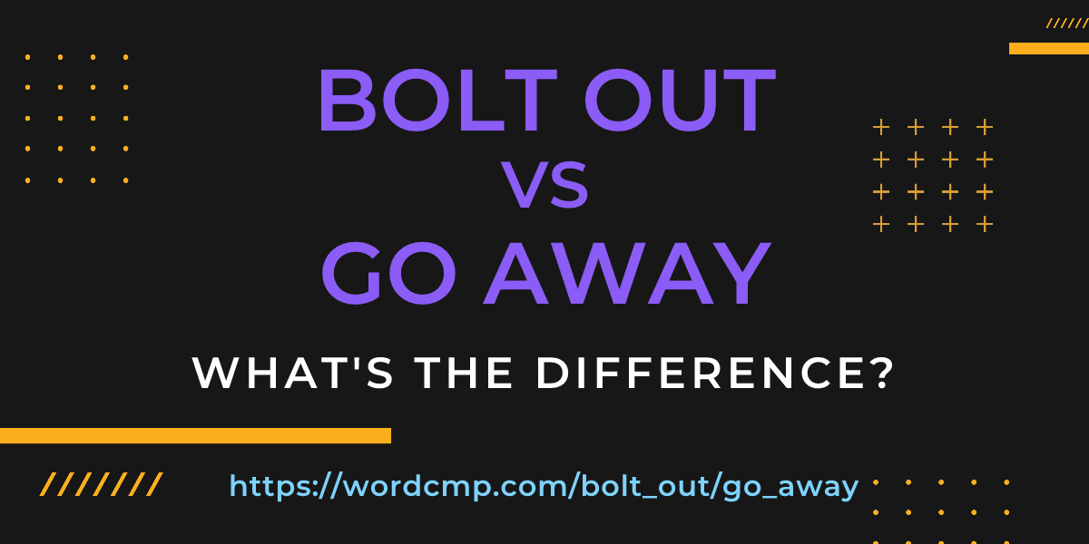 Difference between bolt out and go away