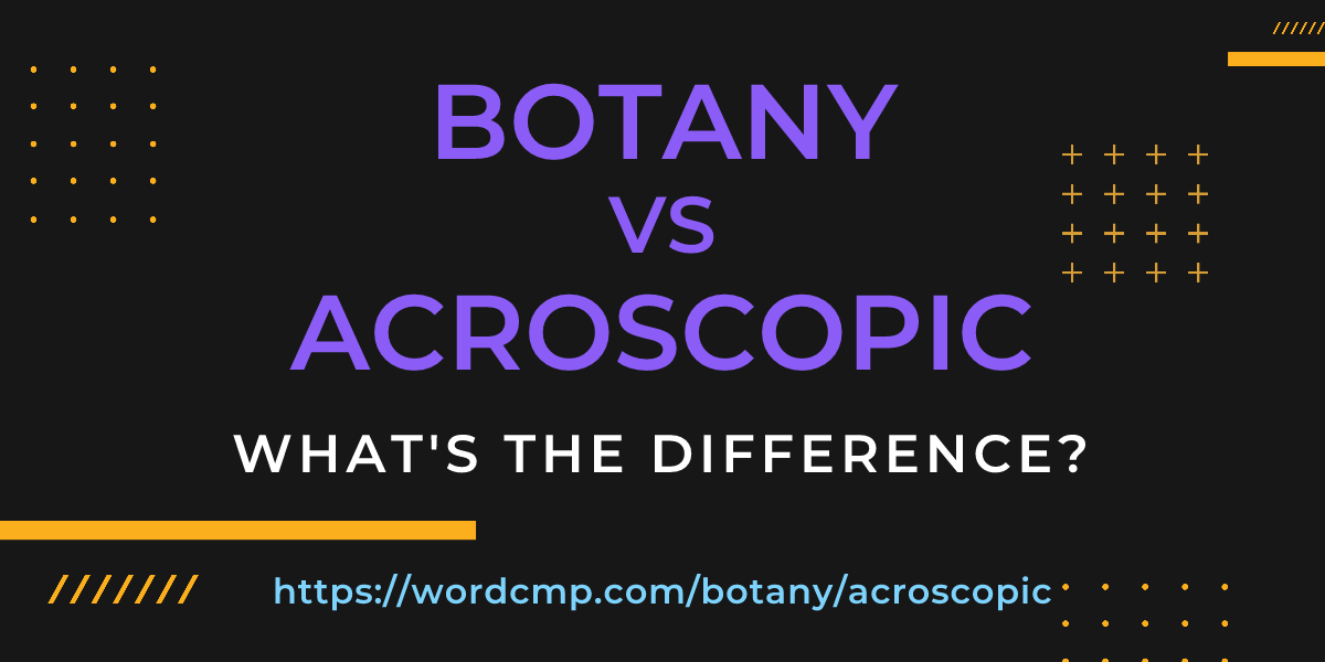 Difference between botany and acroscopic