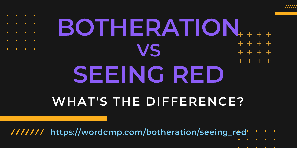 Difference between botheration and seeing red