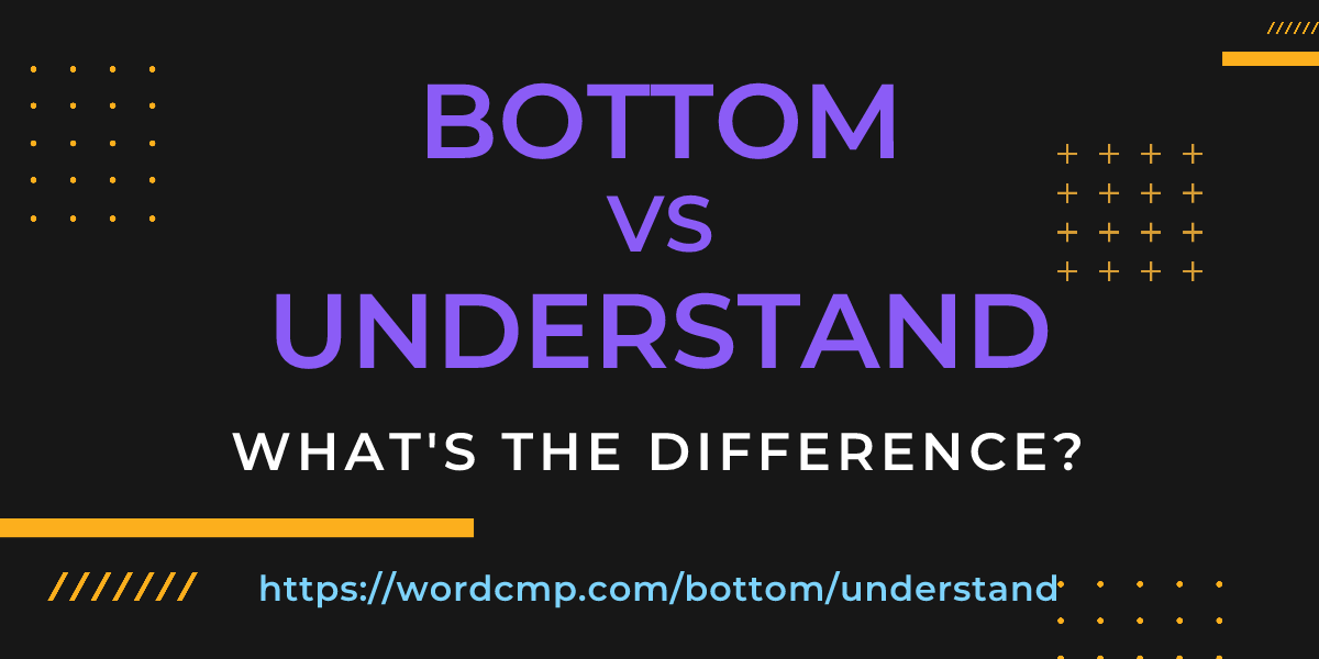 Difference between bottom and understand