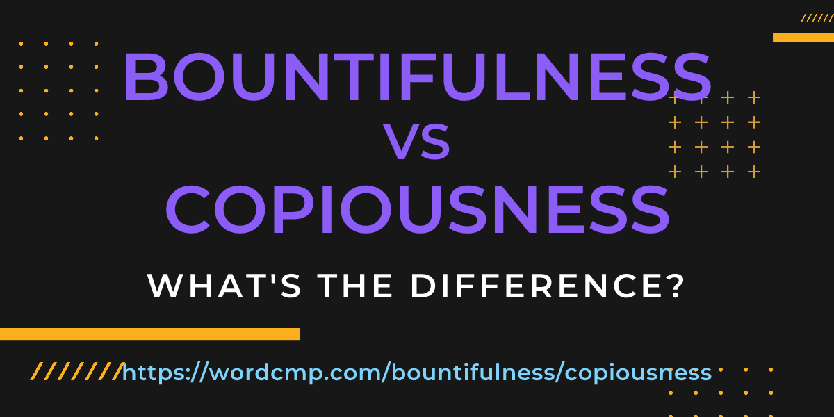 Difference between bountifulness and copiousness