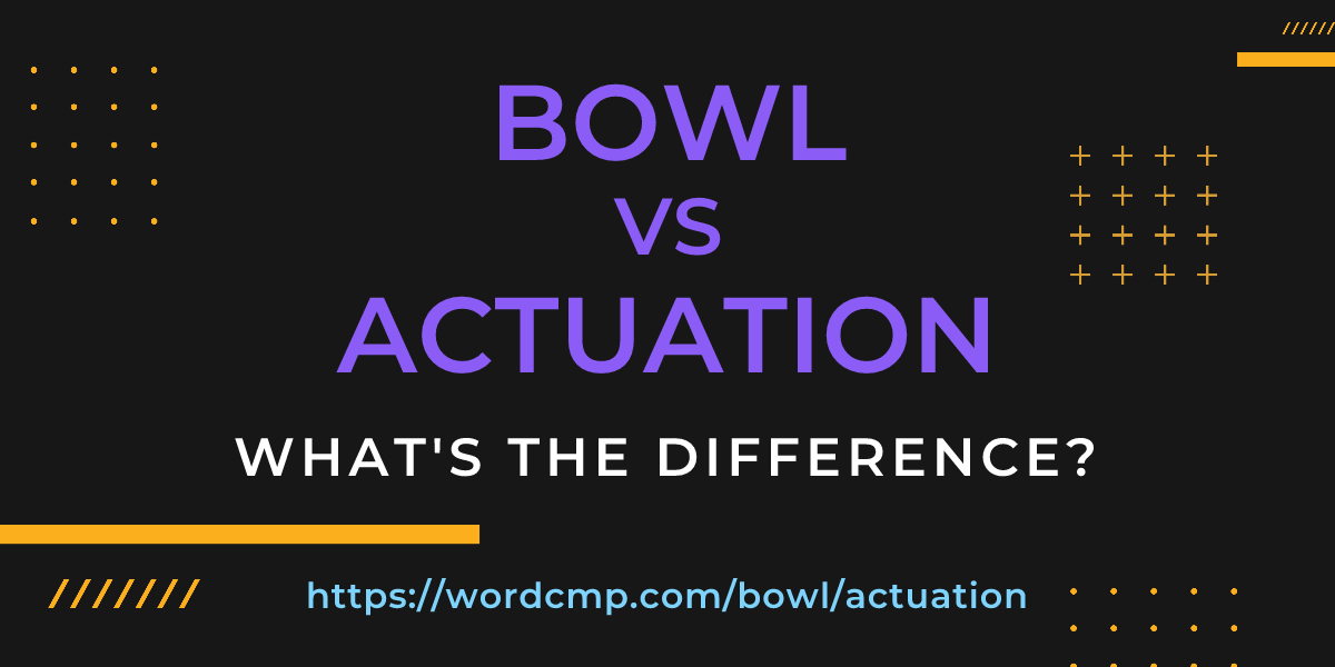 Difference between bowl and actuation