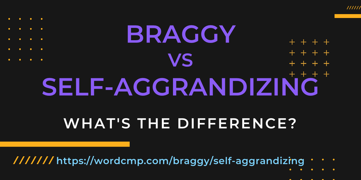 Difference between braggy and self-aggrandizing