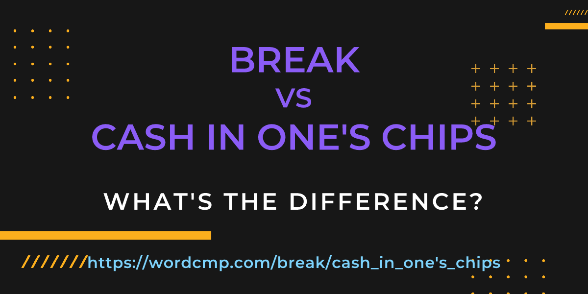 Difference between break and cash in one's chips