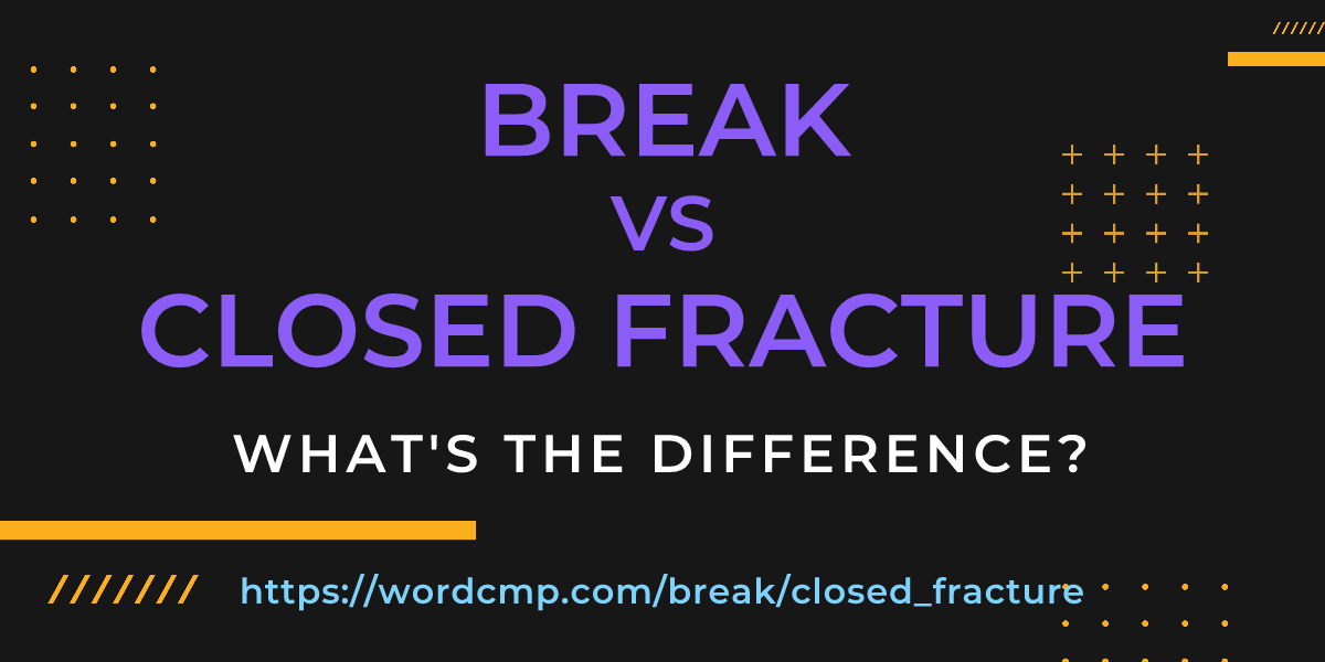 Difference between break and closed fracture