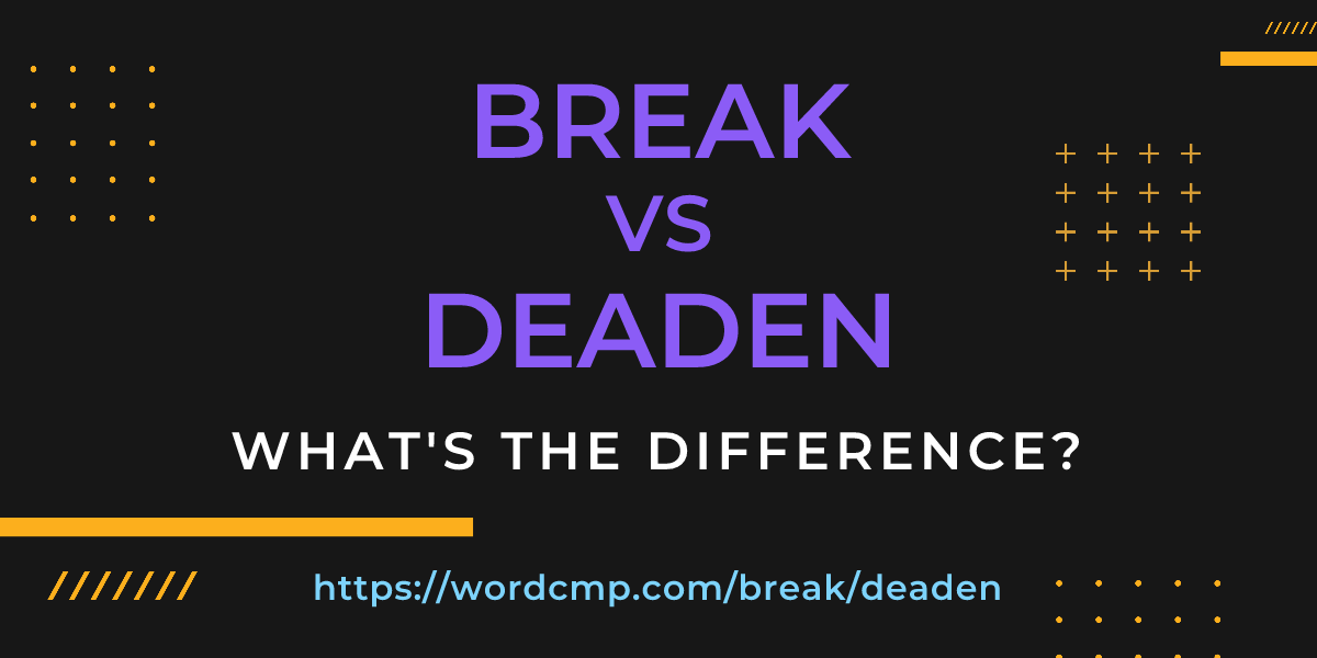 Difference between break and deaden