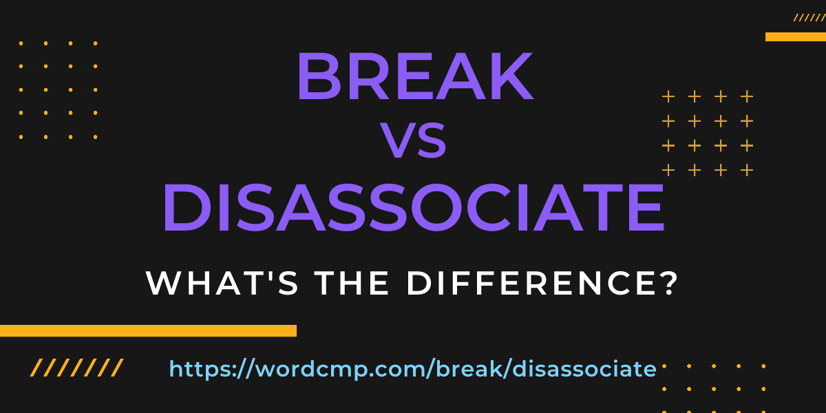 Difference between break and disassociate