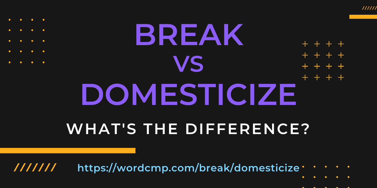 Difference between break and domesticize
