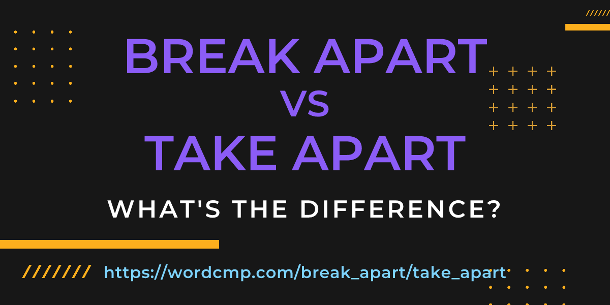 Difference between break apart and take apart