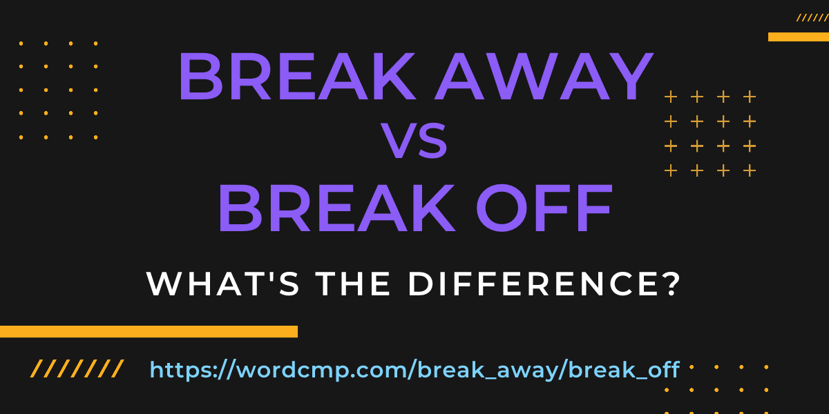 Difference between break away and break off