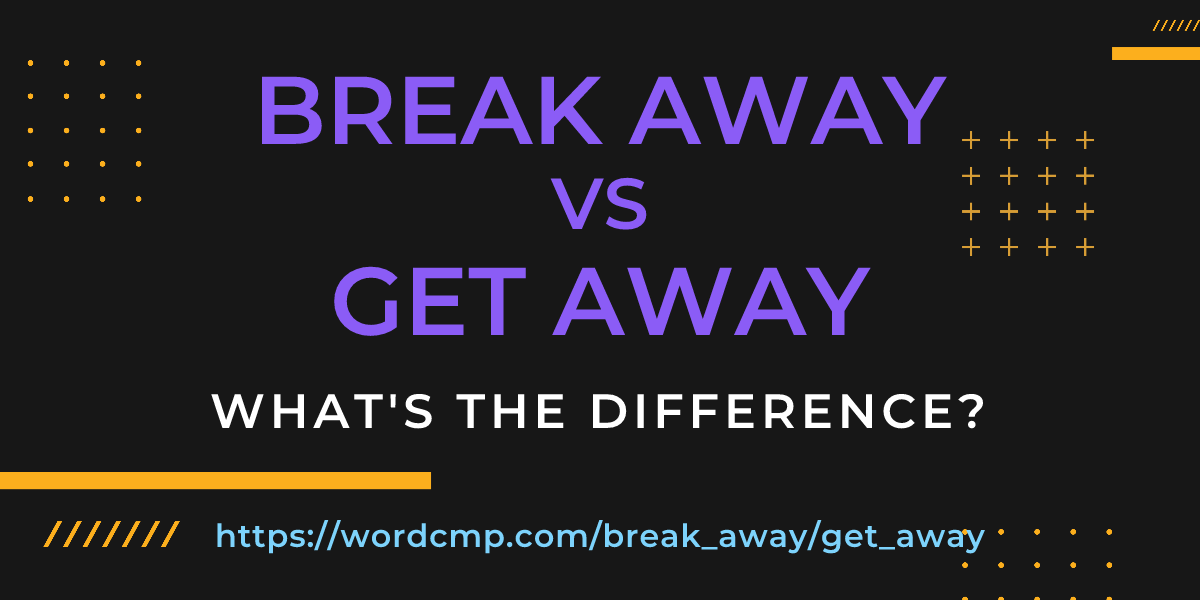 Difference between break away and get away