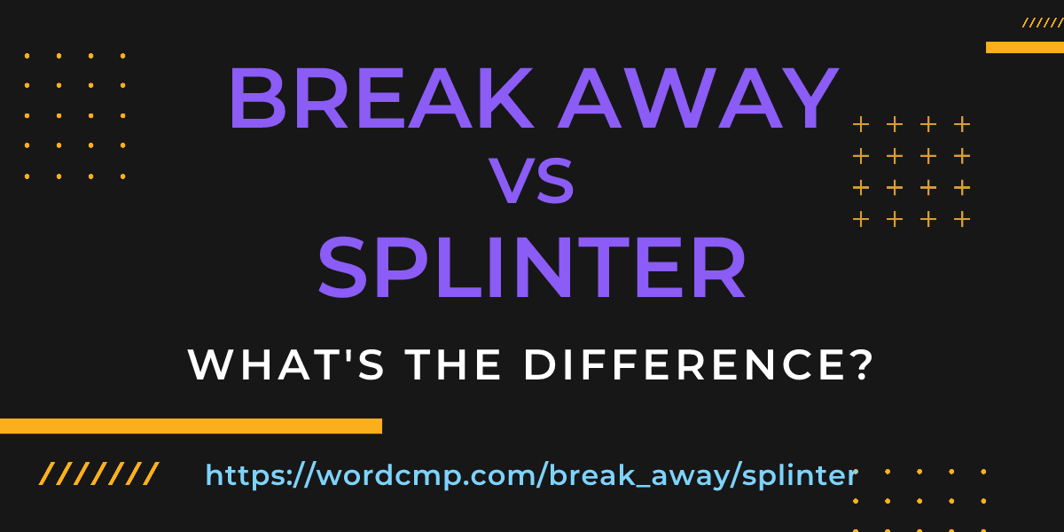Difference between break away and splinter
