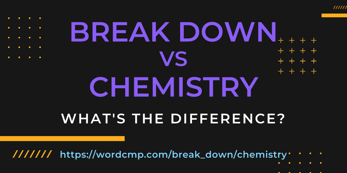 Difference between break down and chemistry
