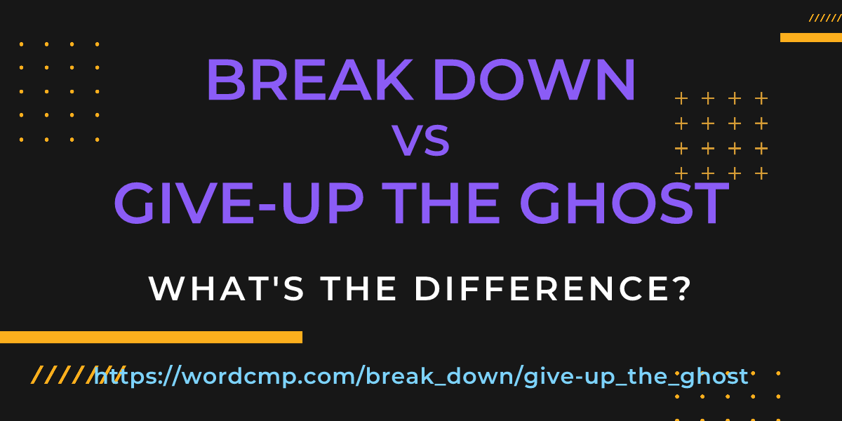 Difference between break down and give-up the ghost