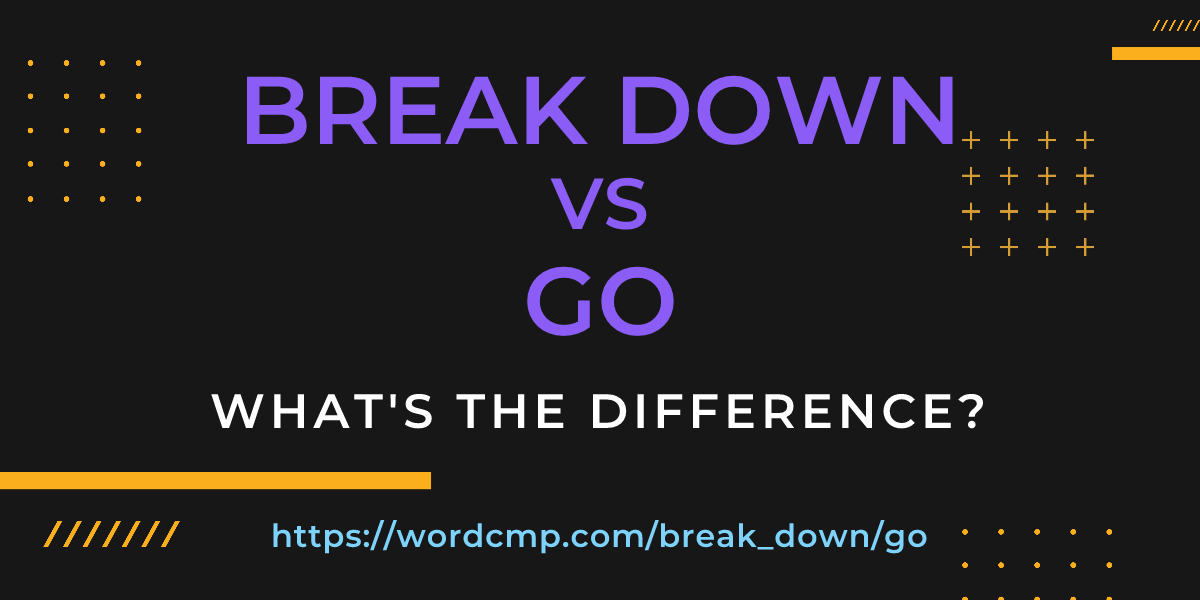 Difference between break down and go