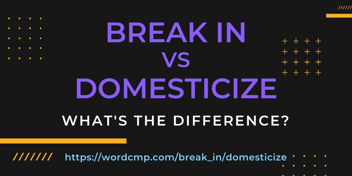 Difference between break in and domesticize